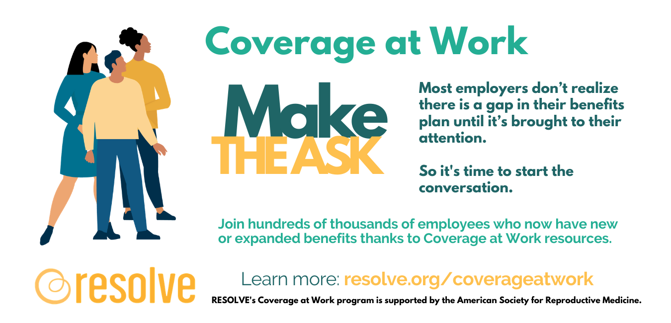 Coverage at work. Make the ask. Most employers don't realize there is a gap in their benefits plan until it's brought to their attention. So it's time to start the conversation. Join hundreds of thousands of employees who now have new or expanded benefits thanks to Coverage at Work resources. Learn more at resolve.com/coverageatwork